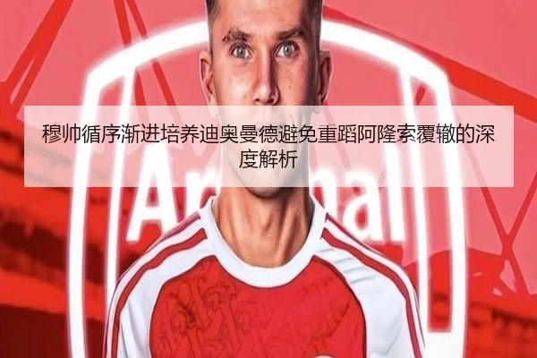 穆帅循序渐进培养迪奥曼德避免重蹈阿隆索覆辙的深度解析
